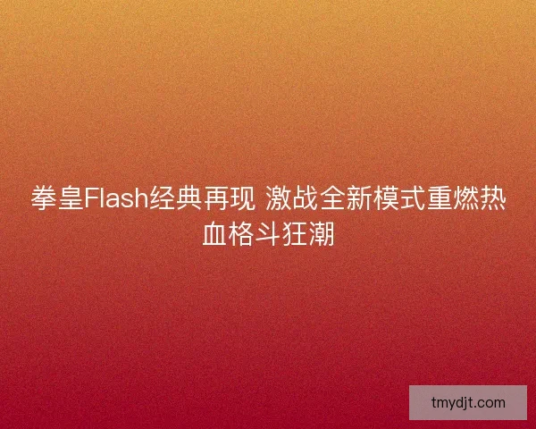 拳皇Flash经典再现 激战全新模式重燃热血格斗狂潮