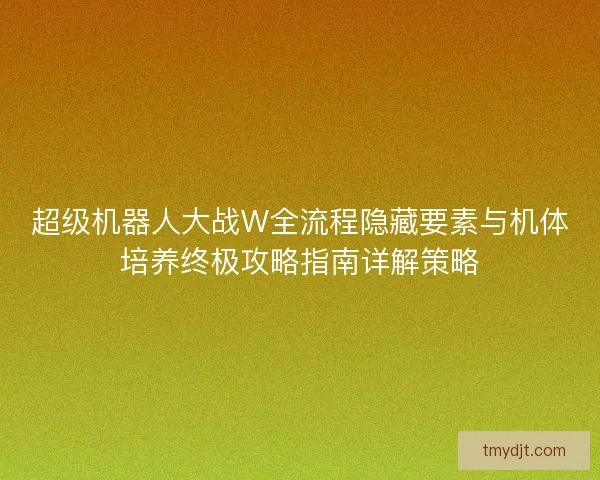 超级机器人大战W全流程隐藏要素与机体培养终极攻略指南详解策略